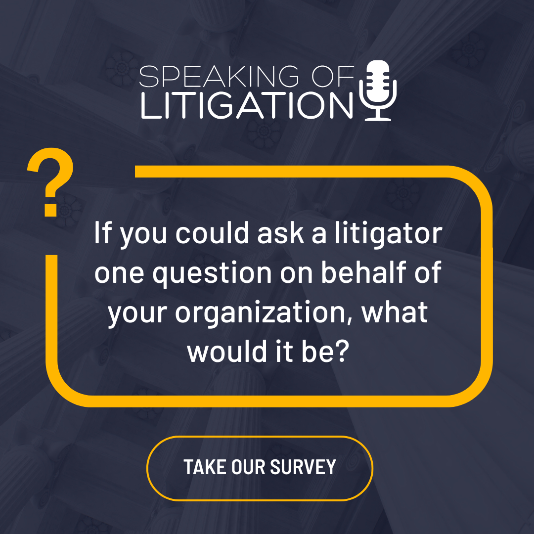 If you could ask a litigator one question on behalf of your organization, what would it be? Click for our quick survey!