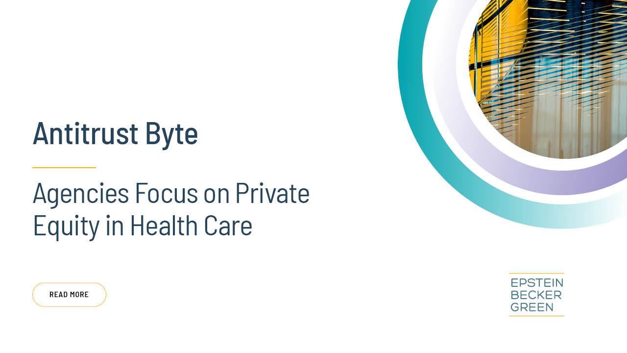 Agencies prioritize private equity investments in healthcare sector – Antitrust Byte analysis by Epstein Becker Green