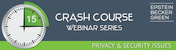Epstein Becker Green Privacy & Security Crash Course Webinar Series